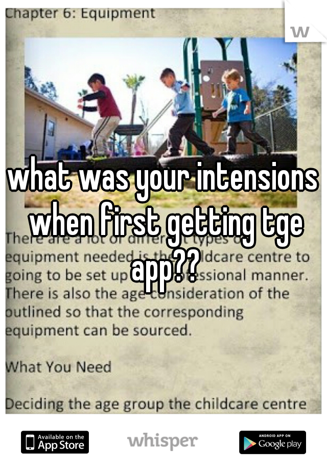 what was your intensions when first getting tge app??