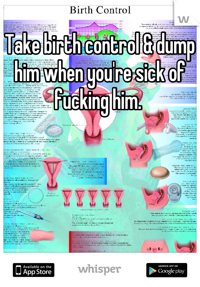 Take birth control & dump him when you're sick of fucking him. 