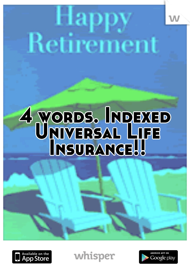 4 words. Indexed Universal Life Insurance!!