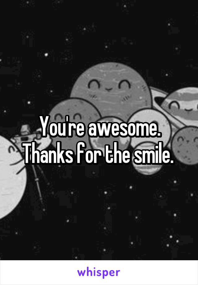 You're awesome. Thanks for the smile. 