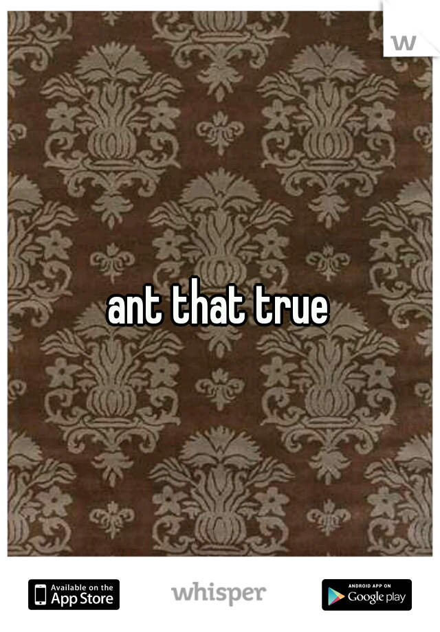 ant that true