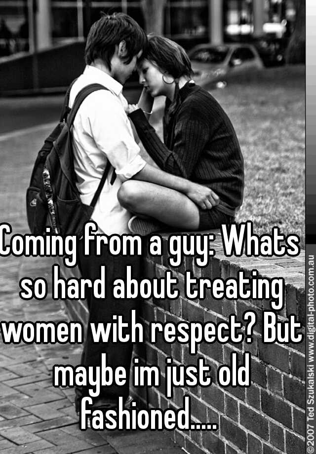 coming-from-a-guy-whats-so-hard-about-treating-women-with-respect-but