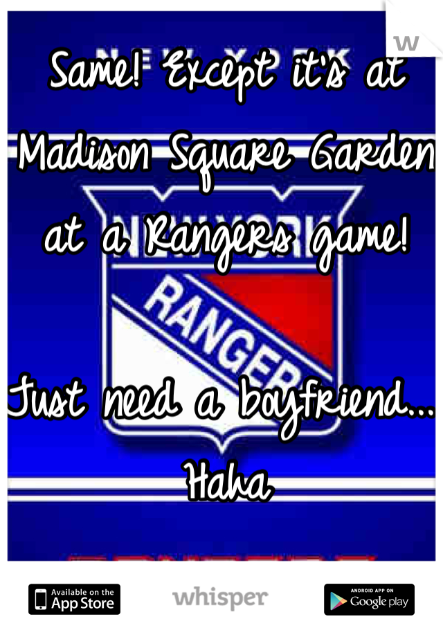 Same! Except it's at Madison Square Garden at a Rangers game! 

Just need a boyfriend... Haha