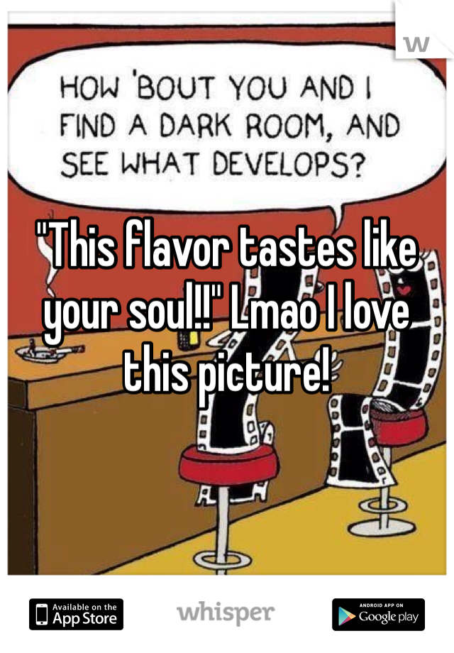 "This flavor tastes like your soul!!" Lmao I love this picture! 