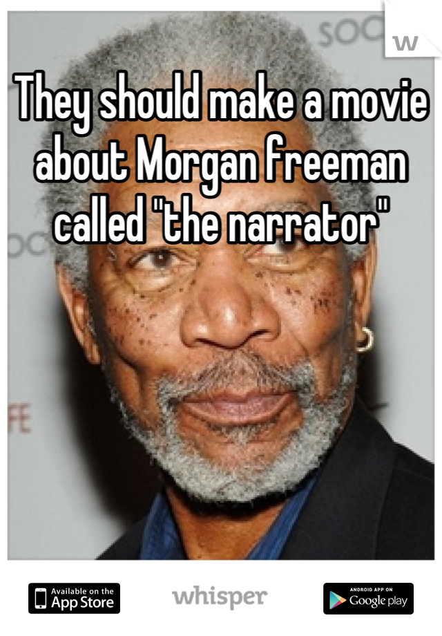 They should make a movie about Morgan freeman called "the narrator"