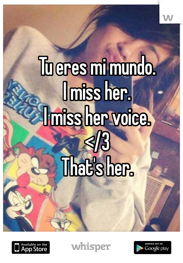 Tu eres mi mundo.
I miss her.
I miss her voice.
</3
That's her. 