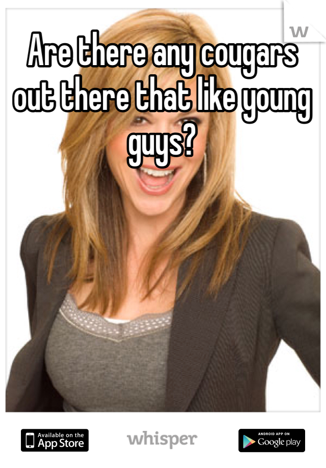 Are there any cougars out there that like young guys?