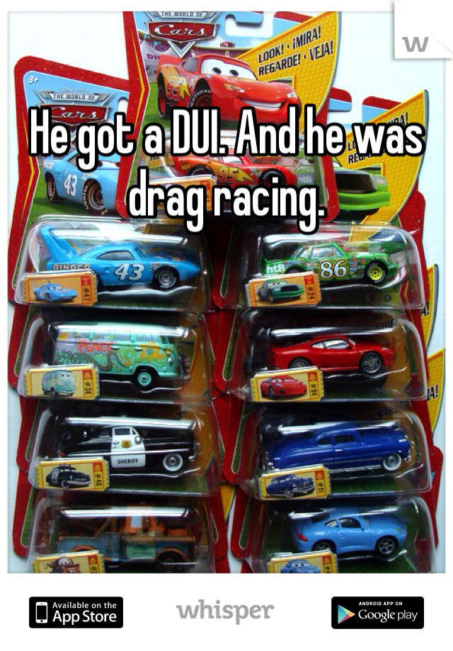 He got a DUI. And he was drag racing. 