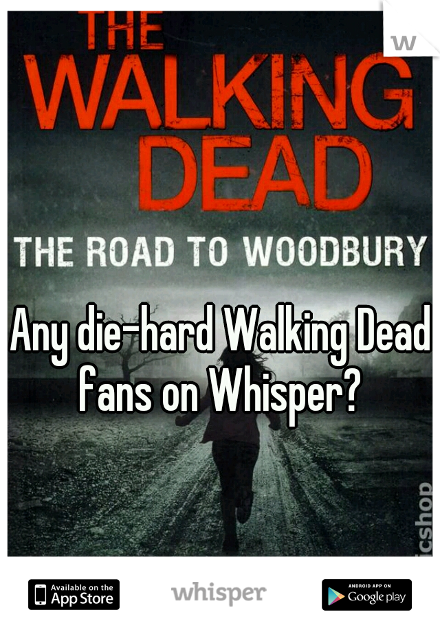 Any die-hard Walking Dead fans on Whisper? 