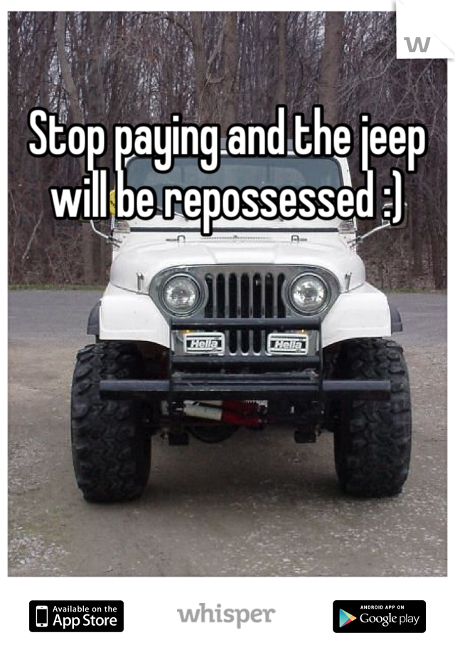 Stop paying and the jeep will be repossessed :)