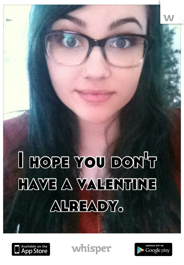 I hope you don't have a valentine already.