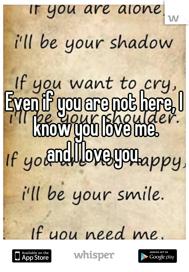 Even if you are not here, I know you love me.
and I love you.