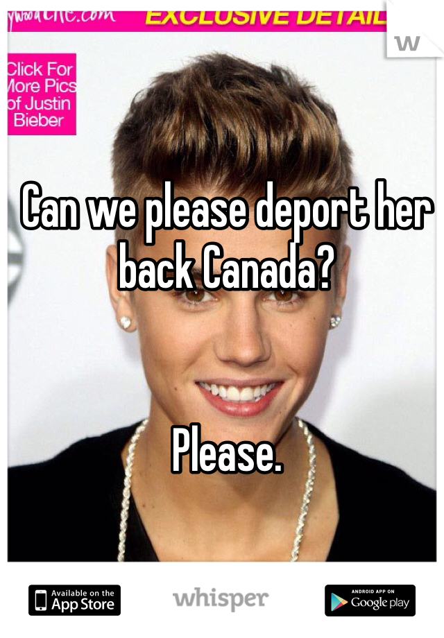 Can we please deport her back Canada? 


Please. 