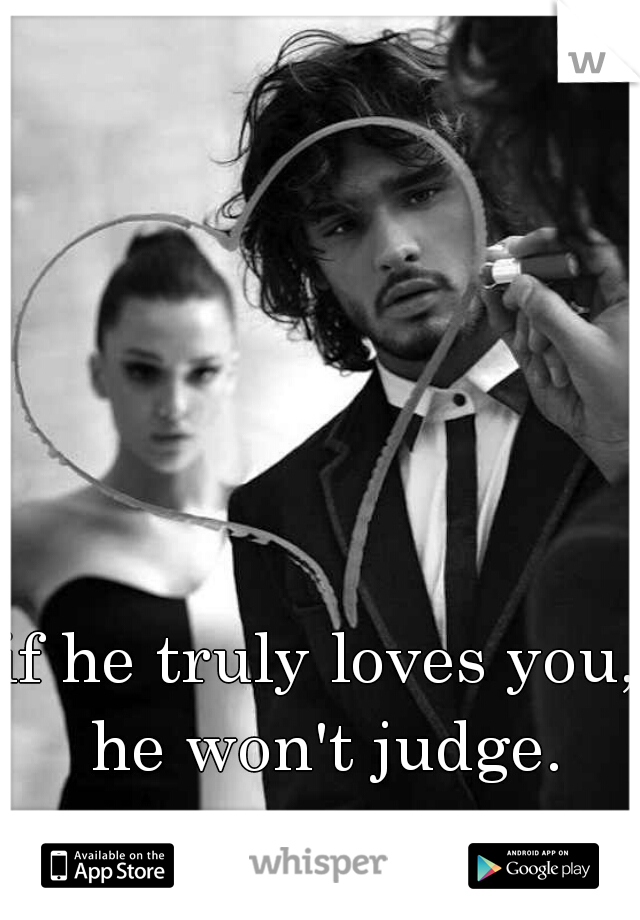 if he truly loves you, he won't judge.