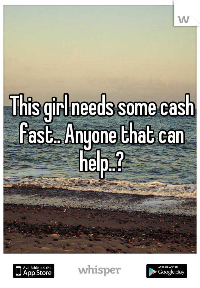 This girl needs some cash fast.. Anyone that can help..?