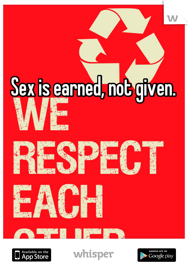 Sex is earned, not given.