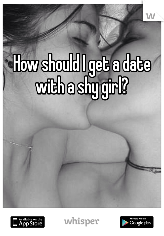 How should I get a date with a shy girl?