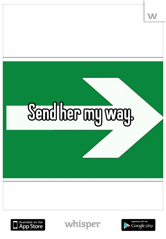 Send her my way. 