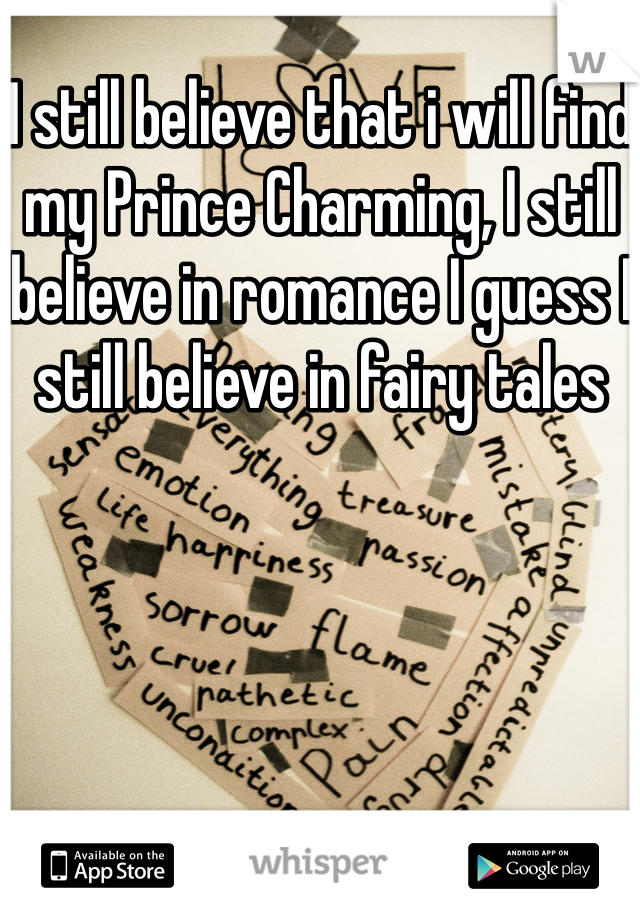 I still believe that i will find my Prince Charming, I still believe in romance I guess I still believe in fairy tales