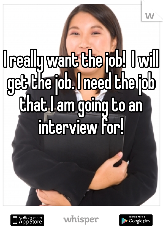 I really want the job!  I will get the job. I need the job that I am going to an interview for!