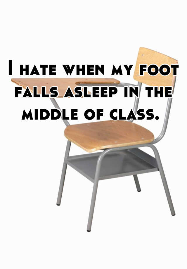 i-hate-when-my-foot-falls-asleep-in-the-middle-of-class