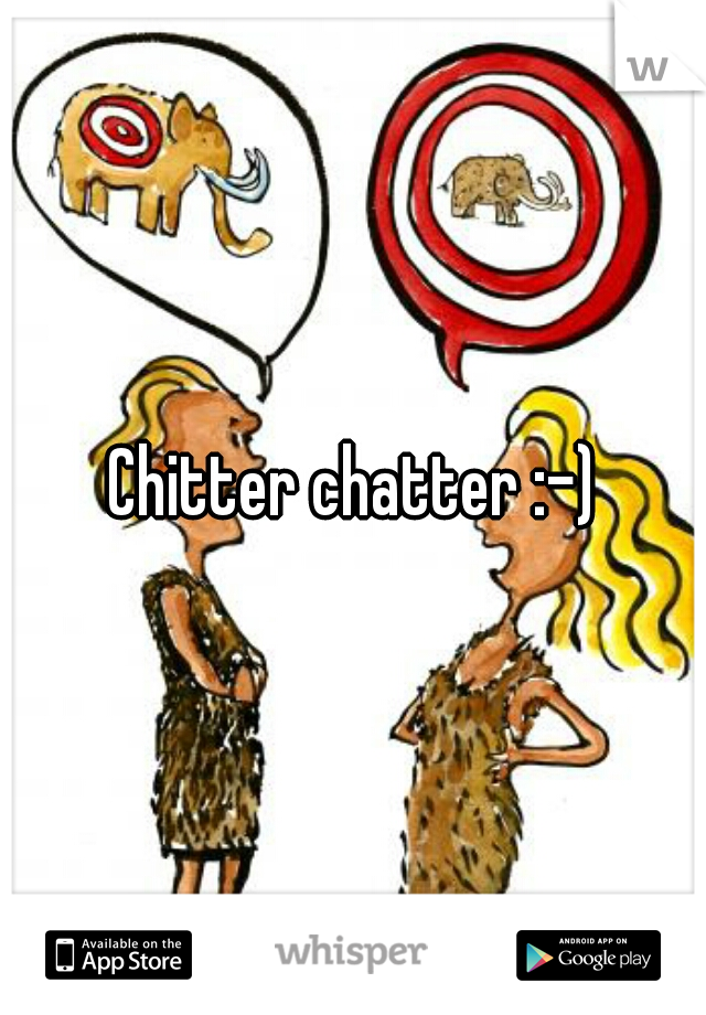 Chitter chatter :-)