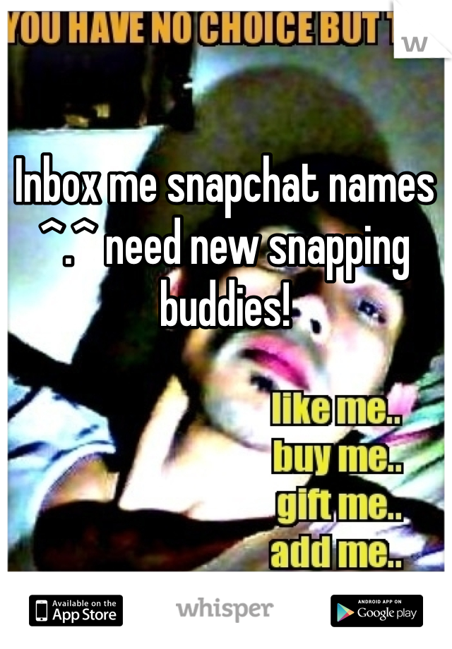 Inbox me snapchat names ^.^ need new snapping buddies! 