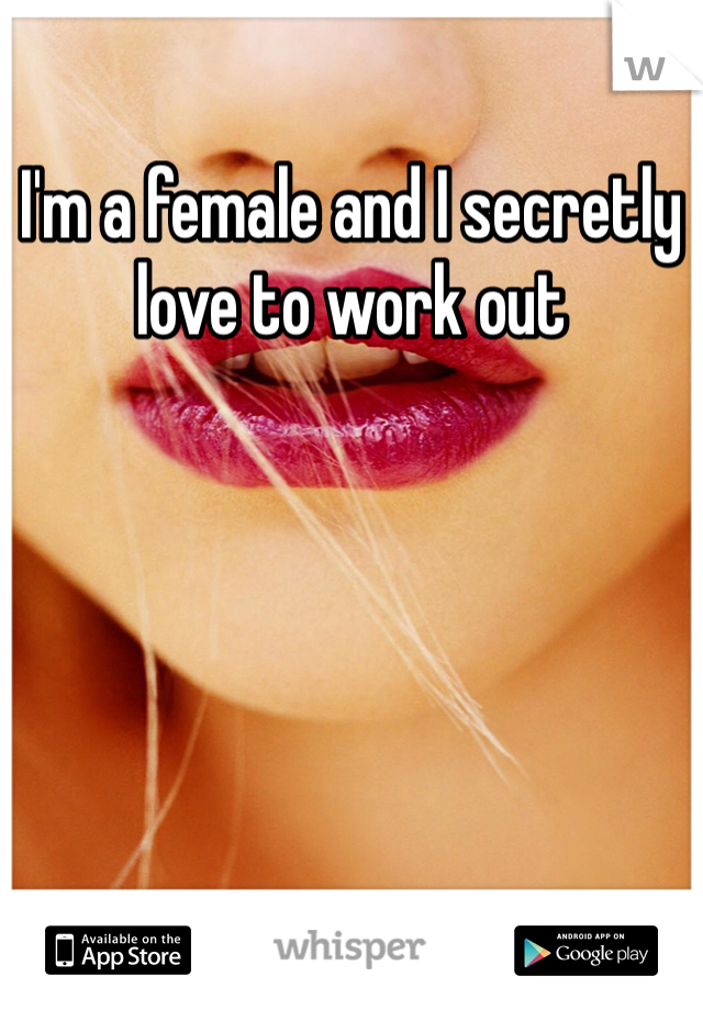 I'm a female and I secretly love to work out 