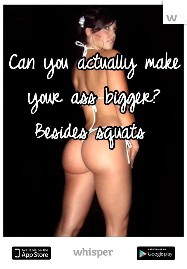 Can you actually make your ass bigger? Besides squats 