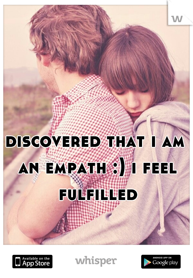 discovered that i am an empath :) i feel fulfilled!