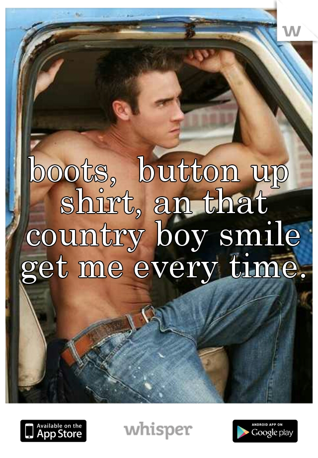 boots,  button up shirt, an that country boy smile get me every time.