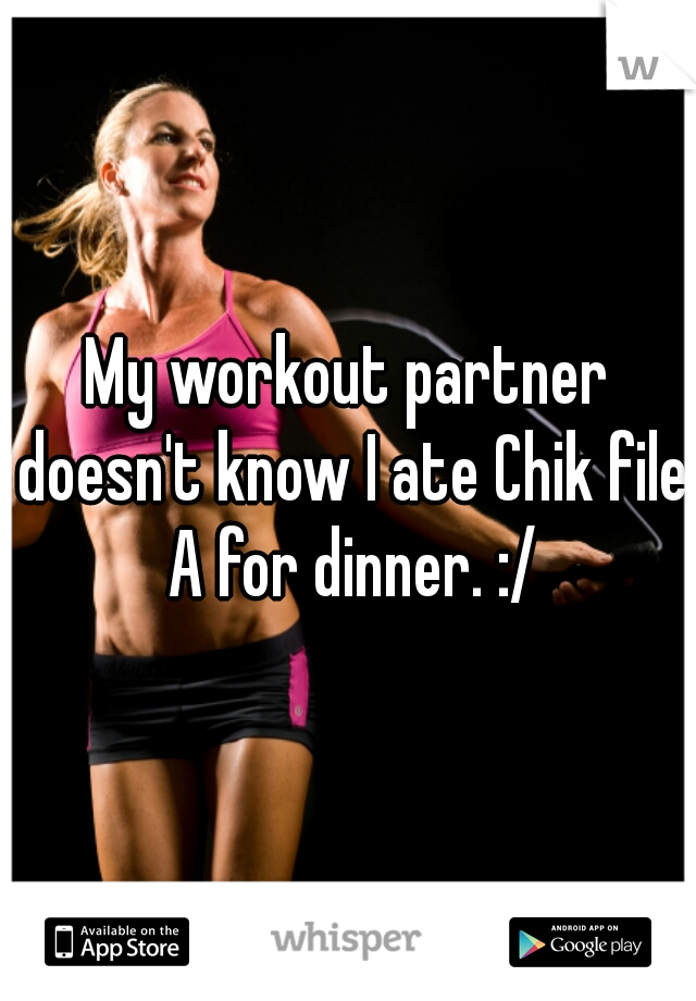 My workout partner doesn't know I ate Chik file A for dinner. :/