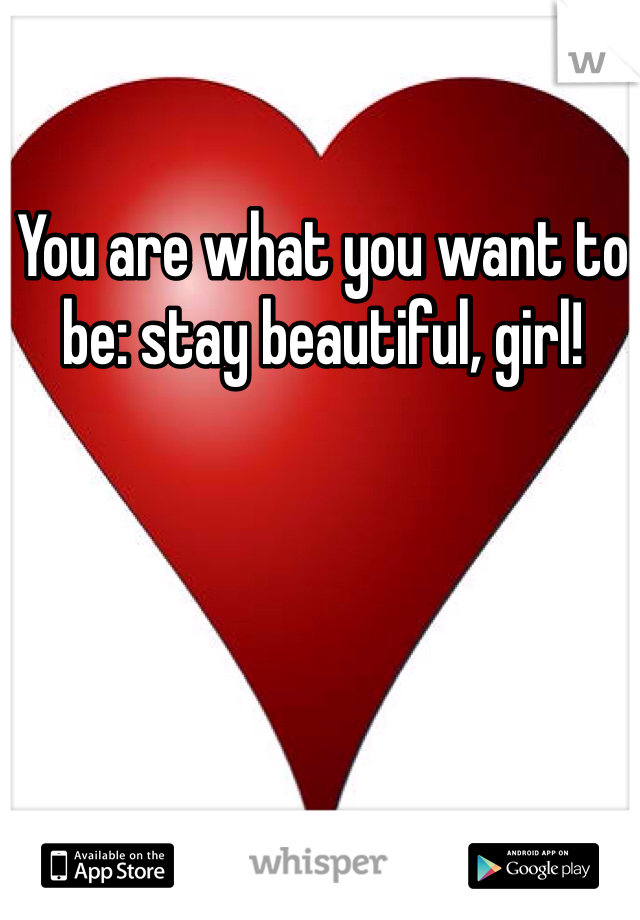 You are what you want to be: stay beautiful, girl!