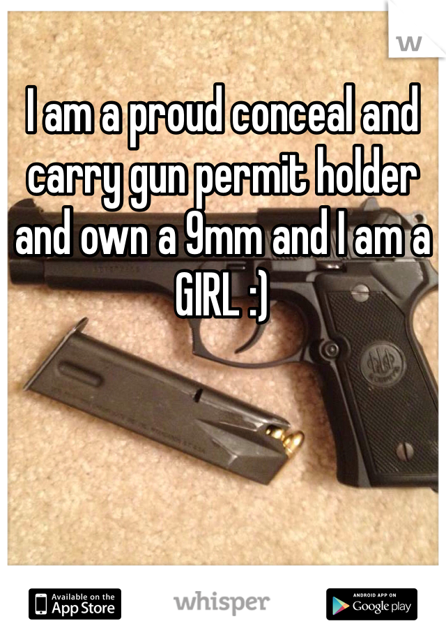 I am a proud conceal and carry gun permit holder and own a 9mm and I am a GIRL :)