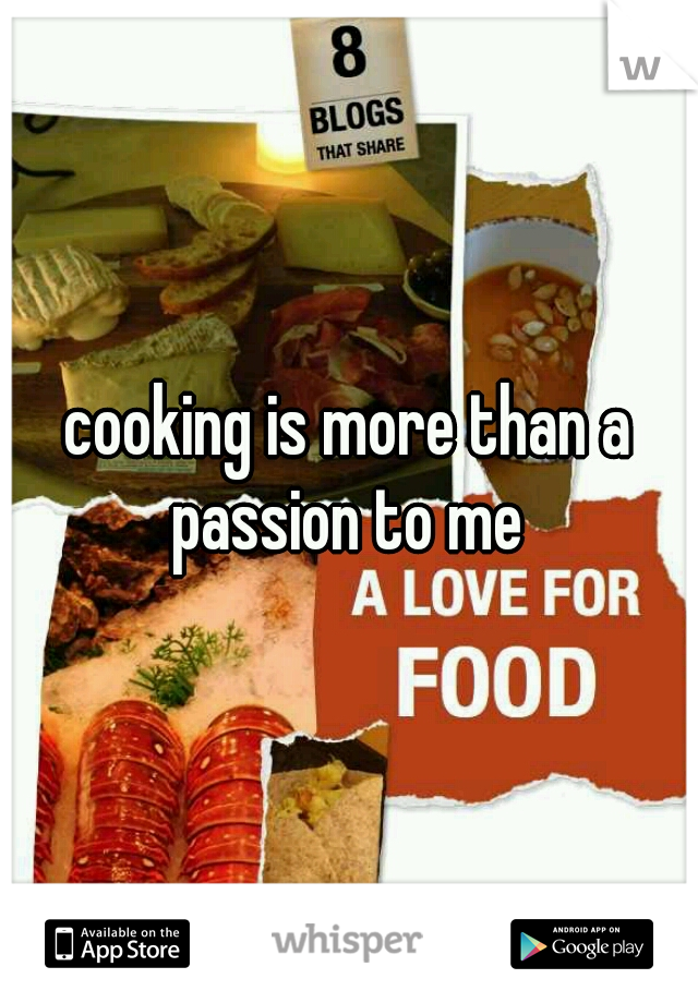 cooking is more than a passion to me 