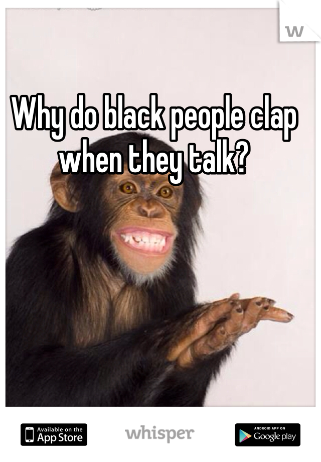 Why do black people clap when they talk?