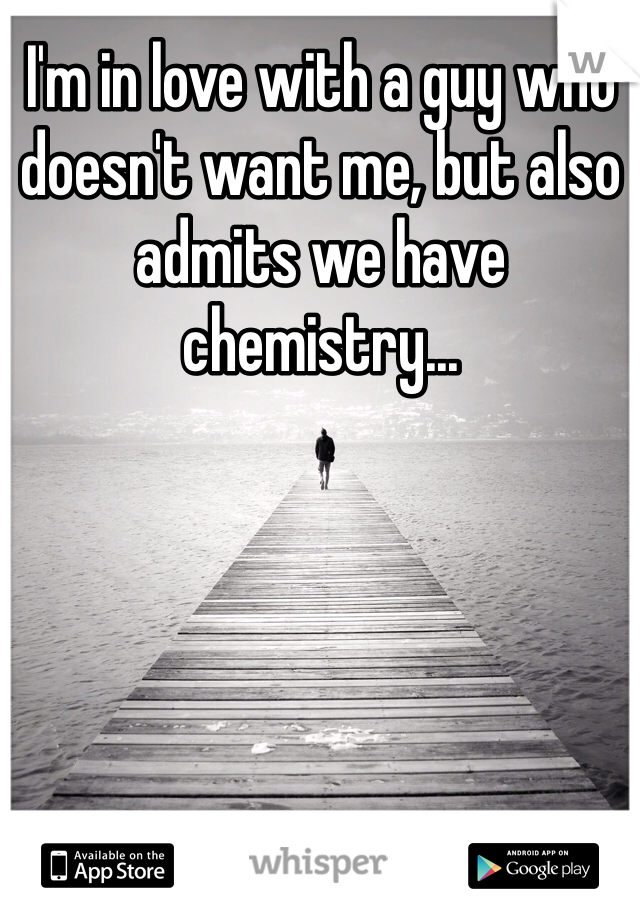 I'm in love with a guy who doesn't want me, but also admits we have chemistry...