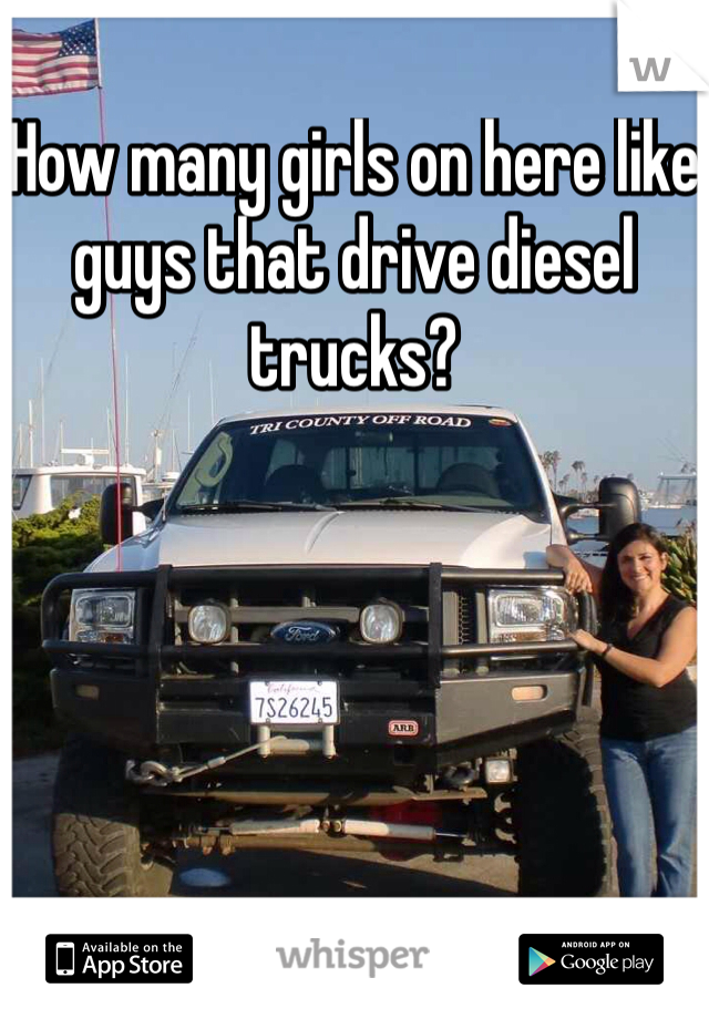 How many girls on here like guys that drive diesel trucks?