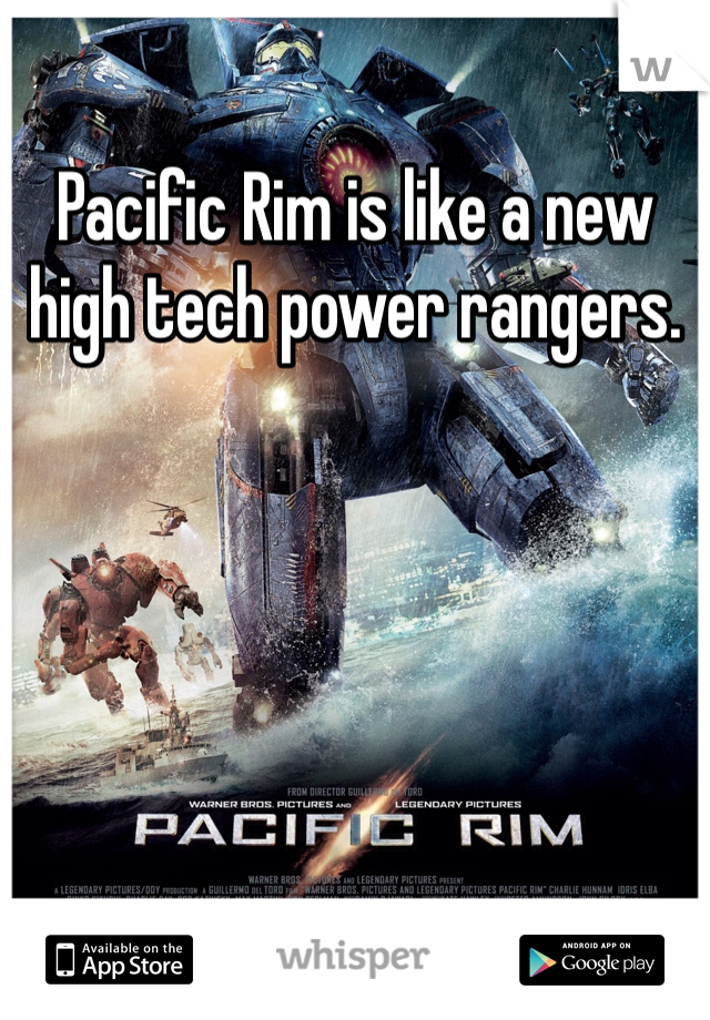 Pacific Rim is like a new high tech power rangers. 