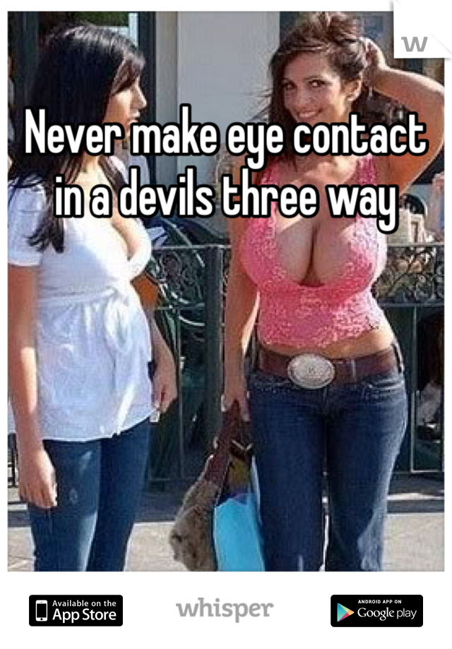 Never make eye contact in a devils three way