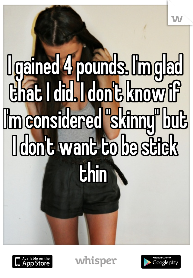 I gained 4 pounds. I'm glad that I did. I don't know if I'm considered "skinny" but I don't want to be stick thin 