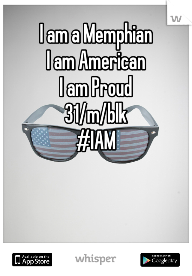 I am a Memphian
I am American
I am Proud
31/m/blk
#IAM