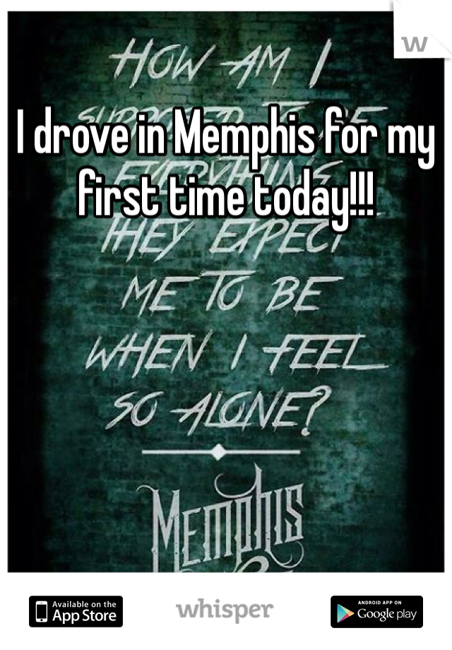 I drove in Memphis for my first time today!!! 