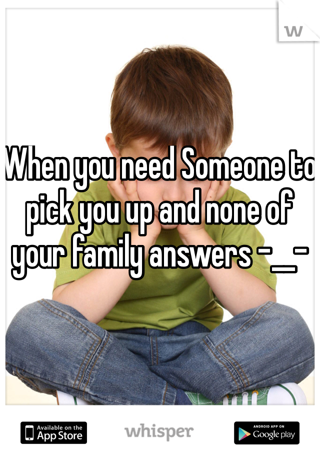 When you need Someone to pick you up and none of your family answers -__-