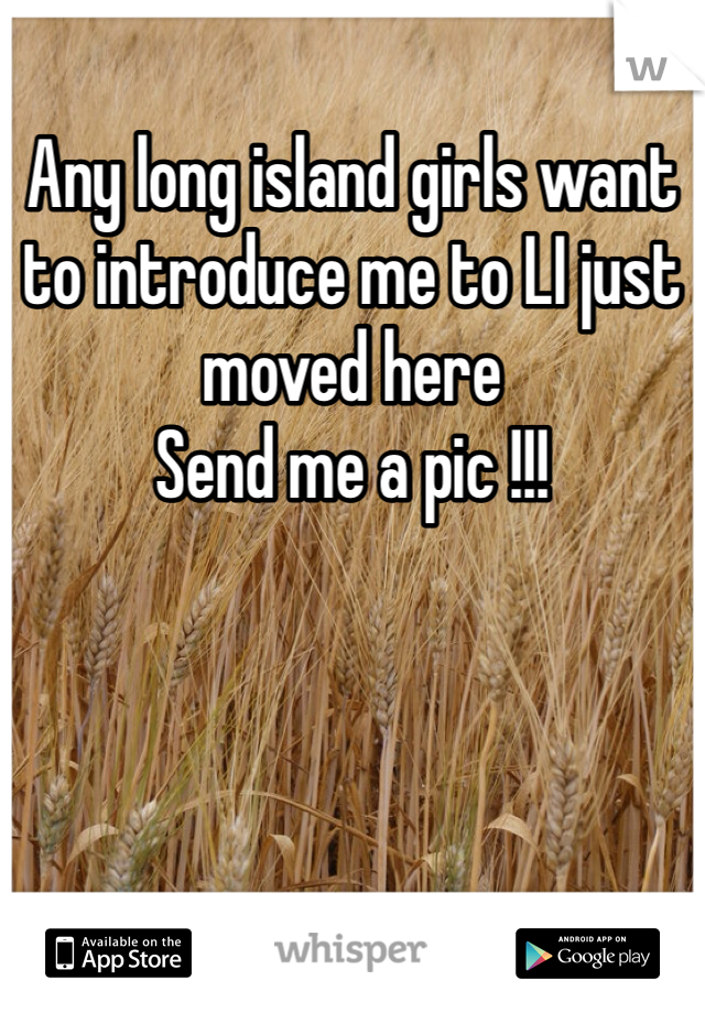 Any long island girls want to introduce me to LI just moved here 
Send me a pic !!!