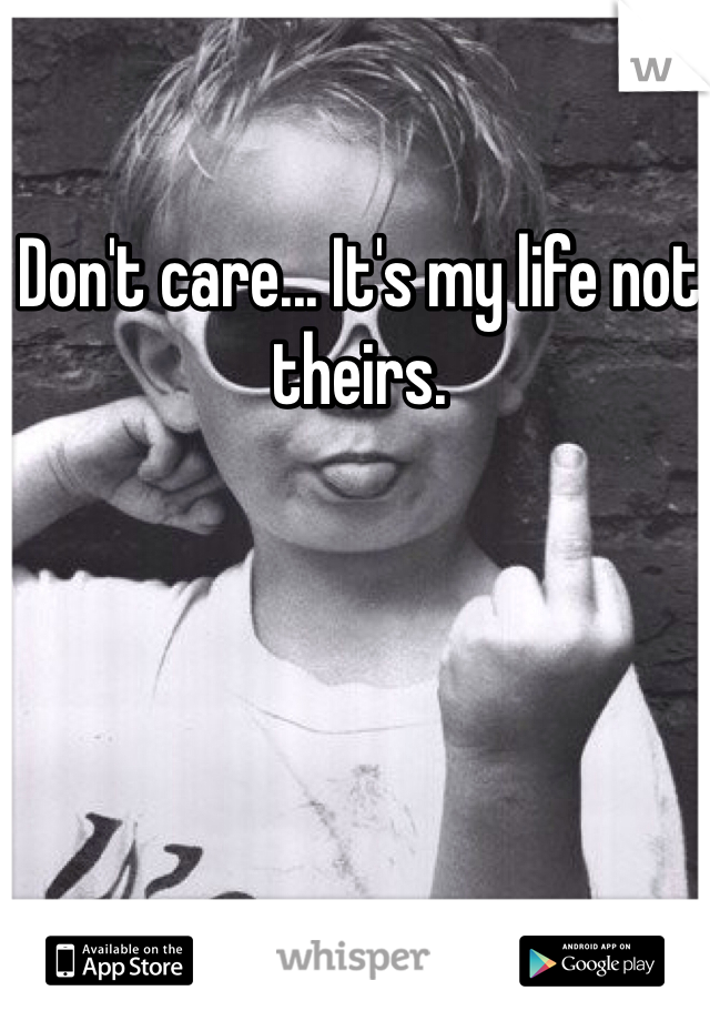 Don't care... It's my life not theirs.