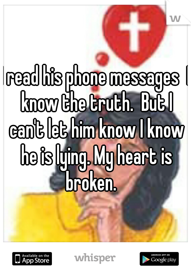 I read his phone messages  I know the truth.  But I can't let him know I know he is lying. My heart is broken.   