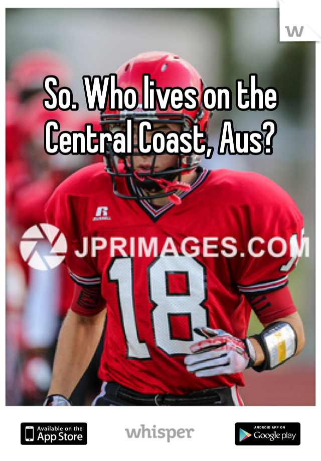 So. Who lives on the Central Coast, Aus?