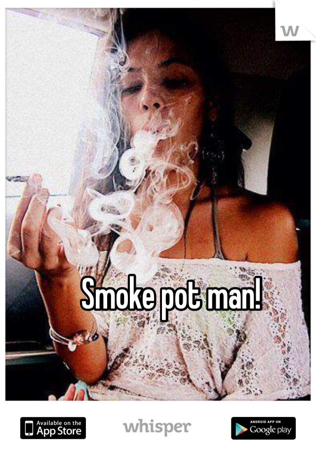 Smoke pot man!