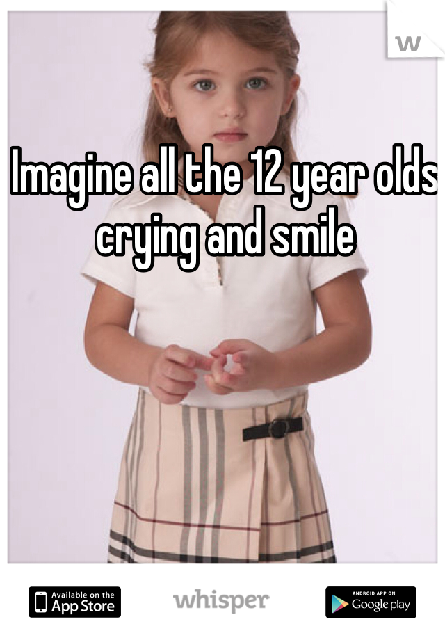 Imagine all the 12 year olds crying and smile